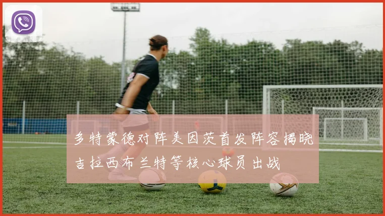 多特蒙德对阵美因茨首发阵容揭晓吉拉西布兰特等核心球员出战