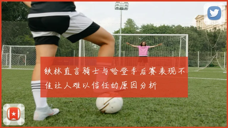 铁林直言骑士与哈登季后赛表现不佳让人难以信任的原因分析