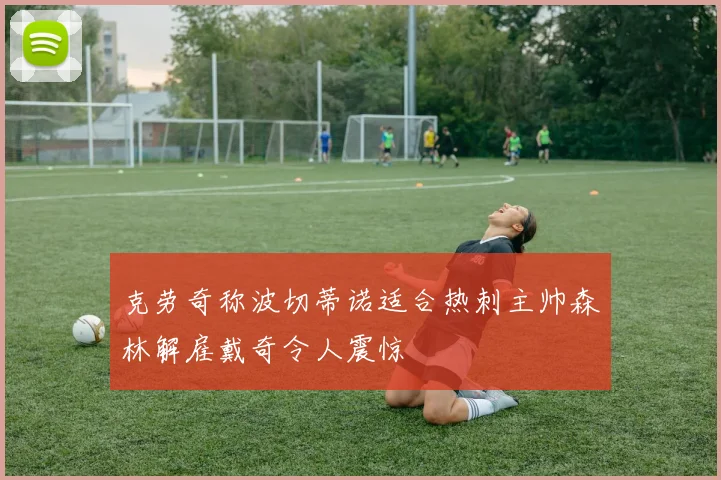 克劳奇称波切蒂诺适合热刺主帅森林解雇戴奇令人震惊