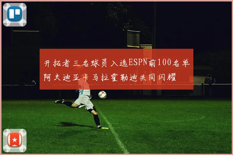 开拓者三名球员入选ESPN前100名单阿夫迪亚卡马拉霍勒迪共同闪耀