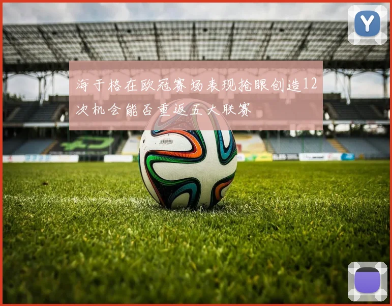海于格在欧冠赛场表现抢眼创造12次机会能否重返五大联赛
