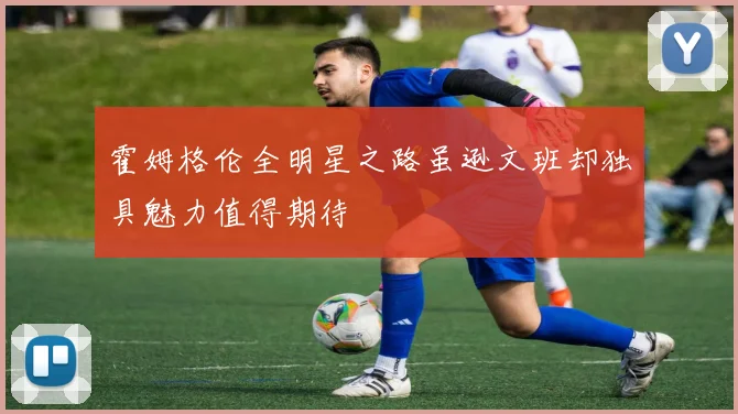 霍姆格伦全明星之路虽逊文班却独具魅力值得期待