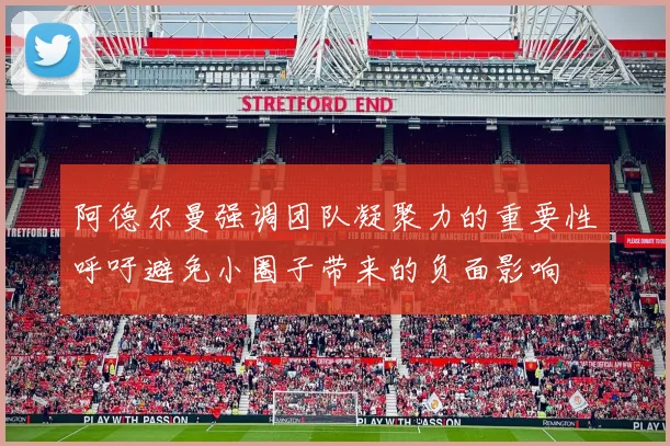 阿德尔曼强调团队凝聚力的重要性呼吁避免小圈子带来的负面影响