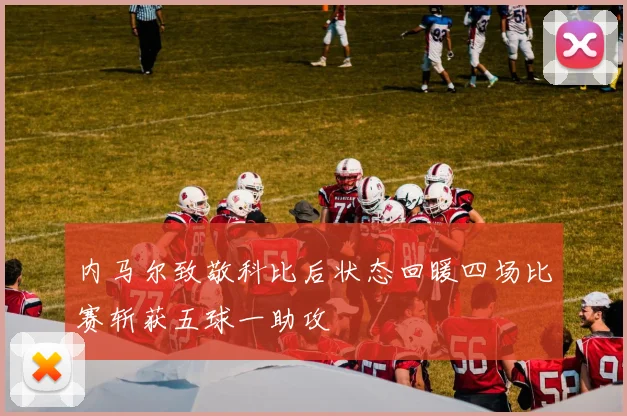 内马尔致敬科比后状态回暖四场比赛斩获五球一助攻