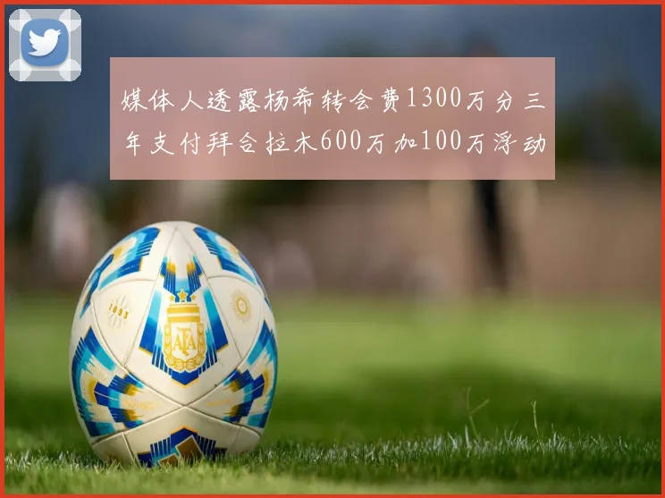 媒体人透露杨希转会费1300万分三年支付拜合拉木600万加100万浮动