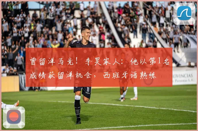 曾留洋马竞！李昊家人：他以第1名成绩获留洋机会，西班牙语熟练