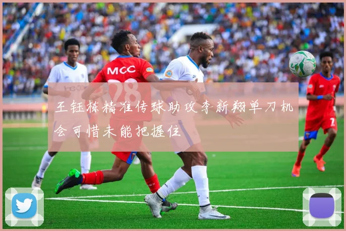 王钰栋精准传球助攻李新翔单刀机会可惜未能把握住