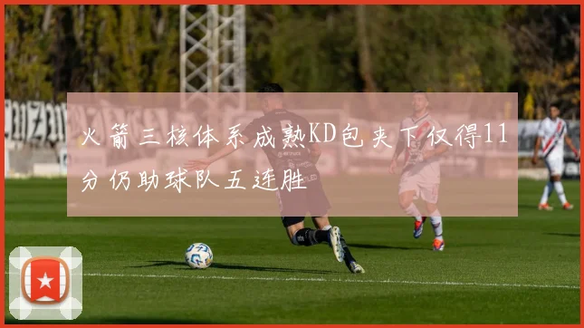 火箭三核体系成熟KD包夹下仅得11分仍助球队五连胜
