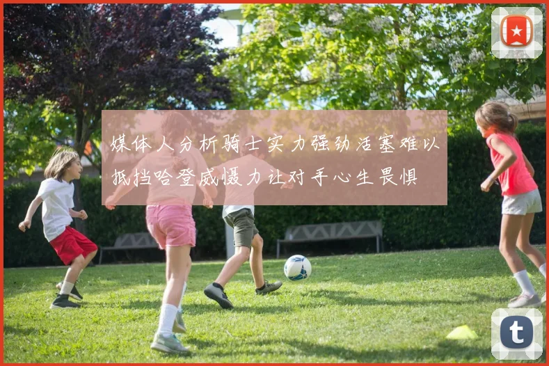 媒体人分析骑士实力强劲活塞难以抵挡哈登威慑力让对手心生畏惧