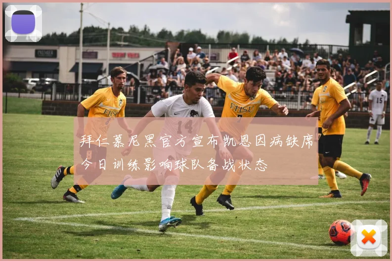 拜仁慕尼黑官方宣布凯恩因病缺席今日训练影响球队备战状态
