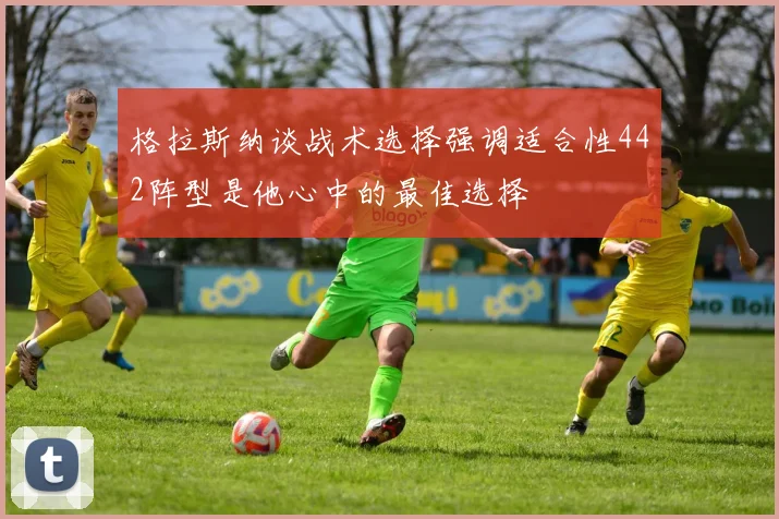 格拉斯纳谈战术选择强调适合性442阵型是他心中的最佳选择