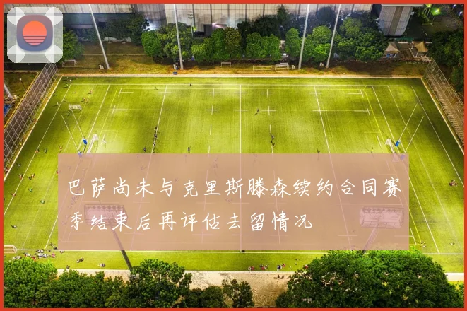 巴萨尚未与克里斯滕森续约合同赛季结束后再评估去留情况